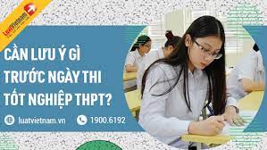 Thí sinh cần lưu ý gì trước ngày thi tốt nghiệp THPT?